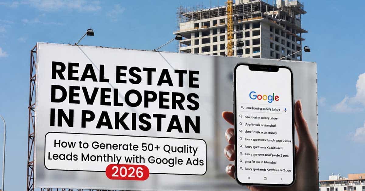 Google Ads for Real Estate Pakistan: 50+ Leads Monthly Guide